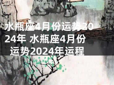 水瓶座4月份运势2024年 水瓶座4月份运势2024年运程