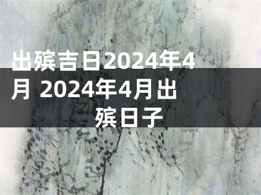 出殡吉日2024年4月 2024年4月出殡日子