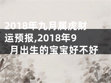 2018年九月属虎财运预报,2018年9月出生的宝宝好不好