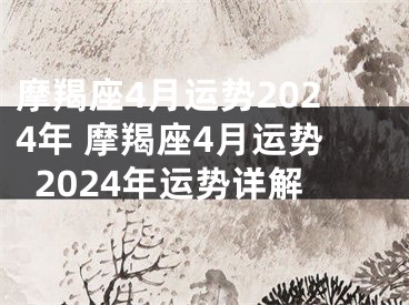 摩羯座4月运势2024年 摩羯座4月运势2024年运势详解