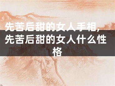 先苦后甜的女人手相,先苦后甜的女人什么性格