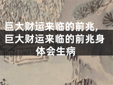 巨大财运来临的前兆,巨大财运来临的前兆身体会生病