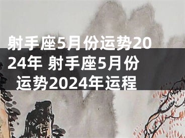 射手座5月份运势2024年 射手座5月份运势2024年运程