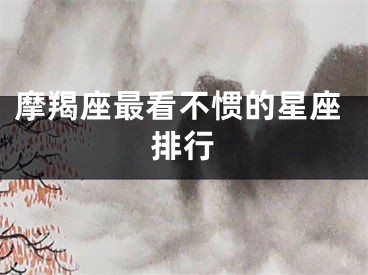 摩羯座最看不惯的星座排行