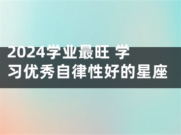 2024学业最旺 学习优秀自律性好的星座