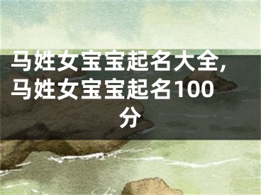 马姓女宝宝起名大全,马姓女宝宝起名100分