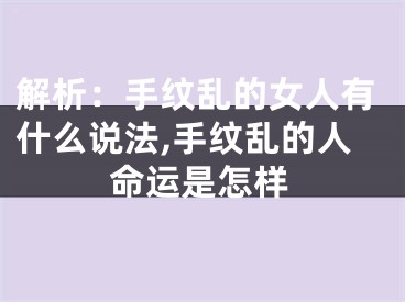 解析：手纹乱的女人有什么说法,手纹乱的人命运是怎样