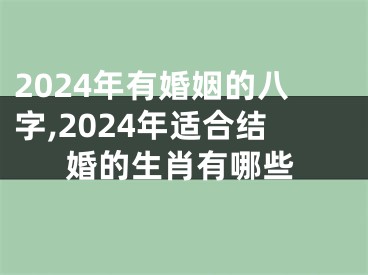 2024年有婚姻的八字,2024年适合结婚的生肖有哪些