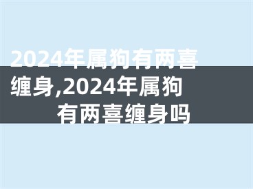 2024年属狗有两喜缠身,2024年属狗有两喜缠身吗