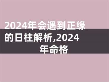 2024年会遇到正缘的日柱解析,2024年命格