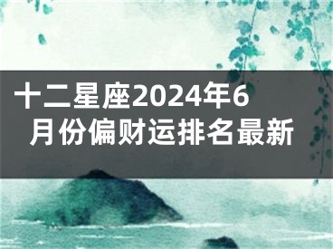 十二星座2024年6月份偏财运排名最新