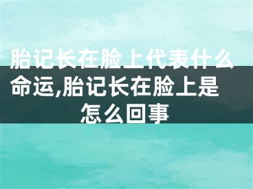 胎记长在脸上代表什么命运,胎记长在脸上是怎么回事