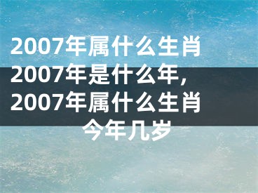 2007年属什么生肖2007年是什么年,2007年属什么生肖今年几岁
