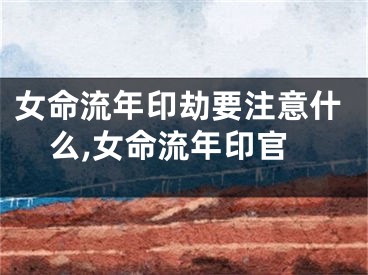 女命流年印劫要注意什么,女命流年印官