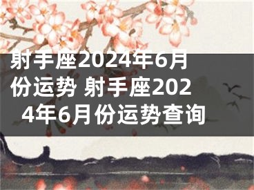 射手座2024年6月份运势 射手座2024年6月份运势查询