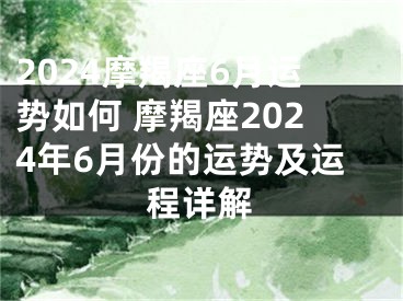 2024摩羯座6月运势如何 摩羯座2024年6月份的运势及运程详解