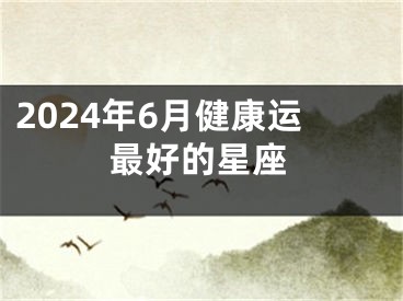 2024年6月健康运最好的星座