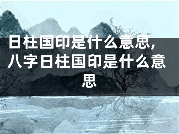 日柱国印是什么意思,八字日柱国印是什么意思