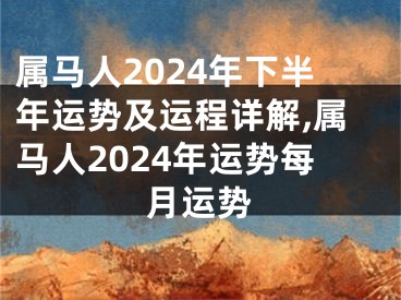 属马人2024年下半年运势及运程详解,属马人2024年运势每月运势