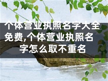 个体营业执照名字大全免费,个体营业执照名字怎么取不重名