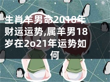 生肖羊男命2018年财运运势,属羊男18岁在2o21年运势如何