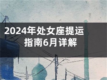 2024年处女座提运指南6月详解