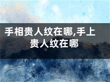 手相贵人纹在哪,手上贵人纹在哪