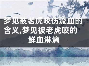 梦见被老虎咬伤流血的含义,梦见被老虎咬的鲜血淋漓