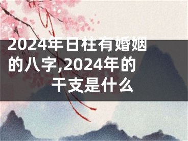 2024年日柱有婚姻的八字,2024年的干支是什么