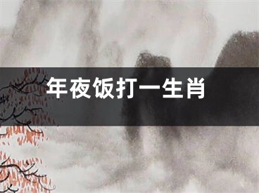 年夜饭打一生肖
