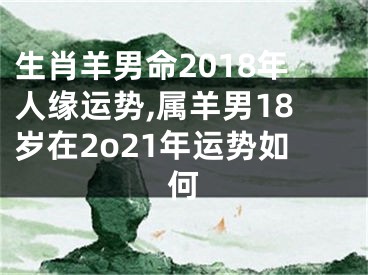 生肖羊男命2018年人缘运势,属羊男18岁在2o21年运势如何
