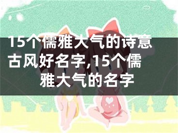 15个儒雅大气的诗意古风好名字,15个儒雅大气的名字