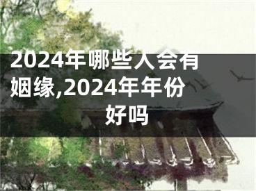 2024年哪些人会有姻缘,2024年年份好吗