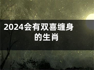 2024会有双喜缠身的生肖