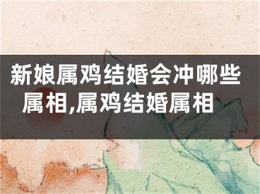 新娘属鸡结婚会冲哪些属相,属鸡结婚属相