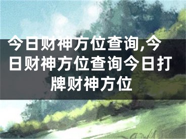 今日财神方位查询,今日财神方位查询今日打牌财神方位