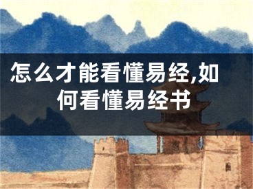 怎么才能看懂易经,如何看懂易经书