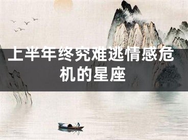 上半年终究难逃情感危机的星座