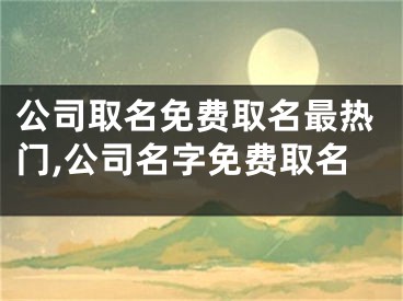公司取名免费取名最热门,公司名字免费取名