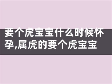 要个虎宝宝什么时候怀孕,属虎的要个虎宝宝