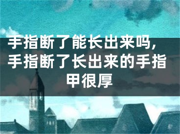 手指断了能长出来吗,手指断了长出来的手指甲很厚