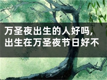 万圣夜出生的人好吗,出生在万圣夜节日好不