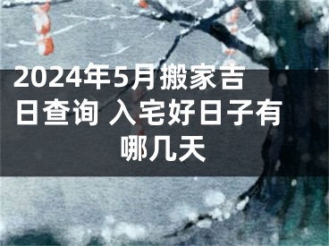 2024年5月搬家吉日查询 入宅好日子有哪几天