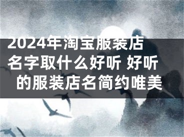 2024年淘宝服装店名字取什么好听 好听的服装店名简约唯美