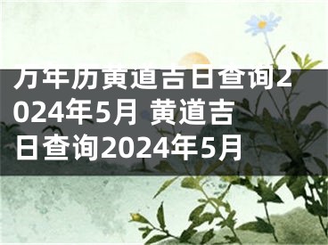 万年历黄道吉日查询2024年5月 黄道吉日查询2024年5月