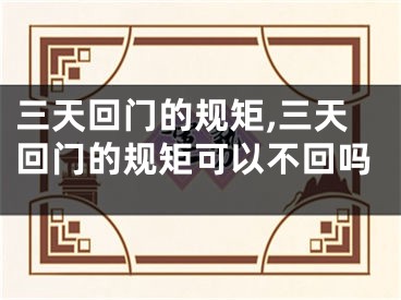 三天回门的规矩,三天回门的规矩可以不回吗