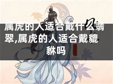 属虎的人适合戴什么翡翠,属虎的人适合戴貔貅吗
