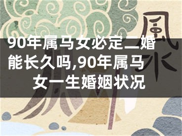 90年属马女必定二婚能长久吗,90年属马女一生婚姻状况