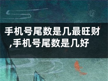 手机号尾数是几最旺财,手机号尾数是几好