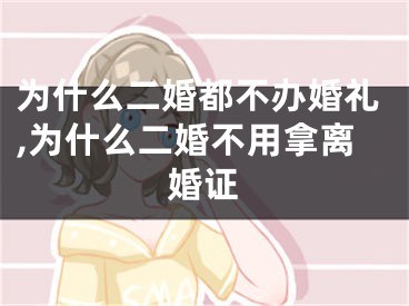 为什么二婚都不办婚礼,为什么二婚不用拿离婚证